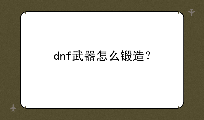dnf武器怎么锻造？