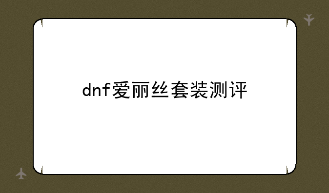 dnf爱丽丝套装测评