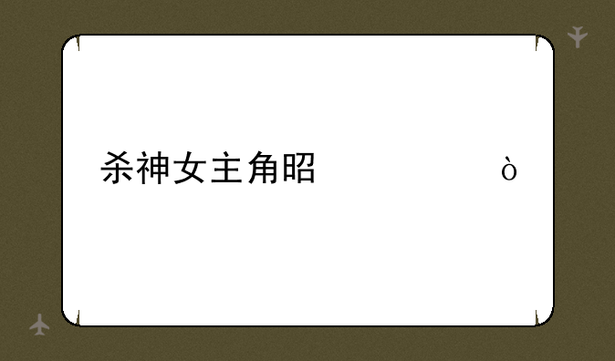 杀神女主角是谁？