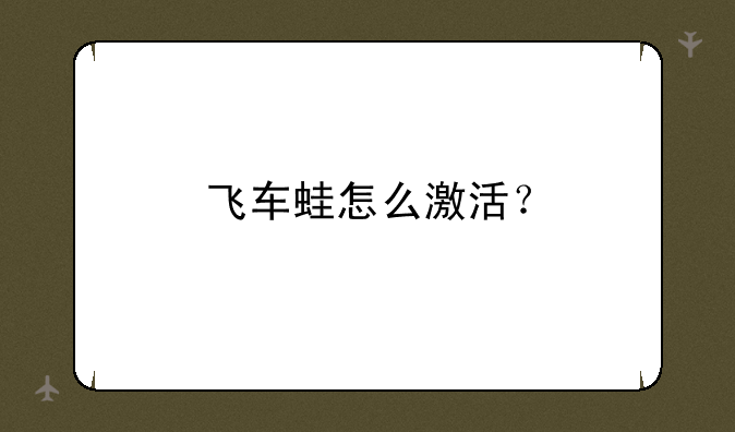 飞车蛙怎么激活？