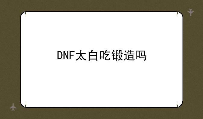 DNF太白吃锻造吗