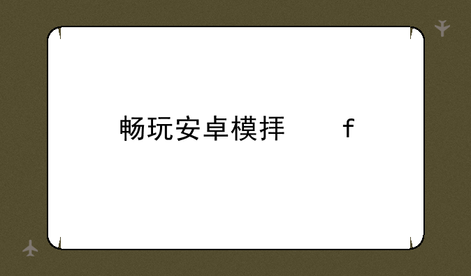 畅玩安卓模拟器