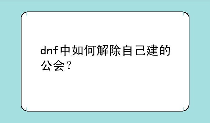 dnf中如何解除自己建的公会？