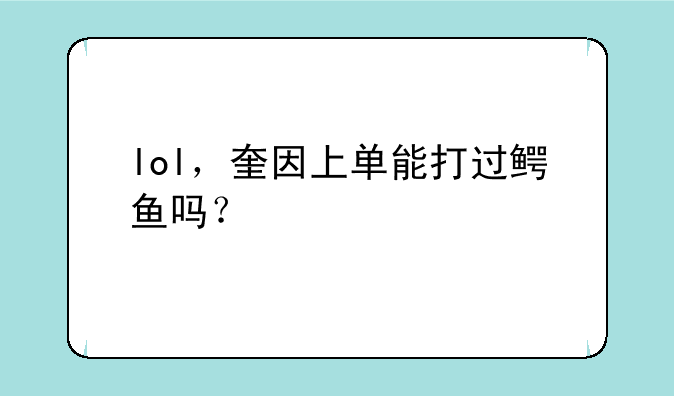 lol，奎因上单能打过鳄鱼吗？