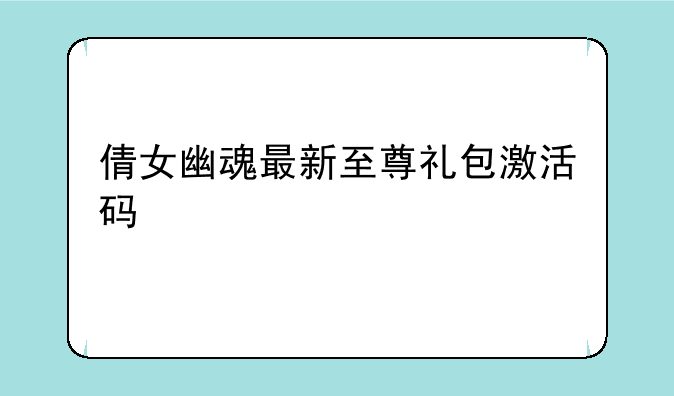倩女幽魂最新至尊礼包激活码