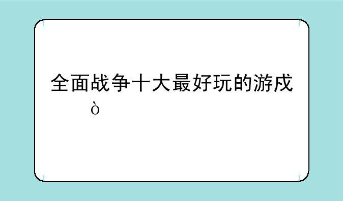 全面战争十大最好玩的游戏？