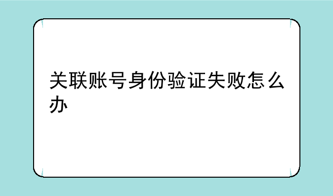 关联账号身份验证失败怎么办