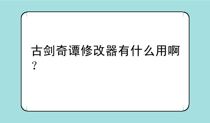 古剑奇谭修改器有什么用啊？