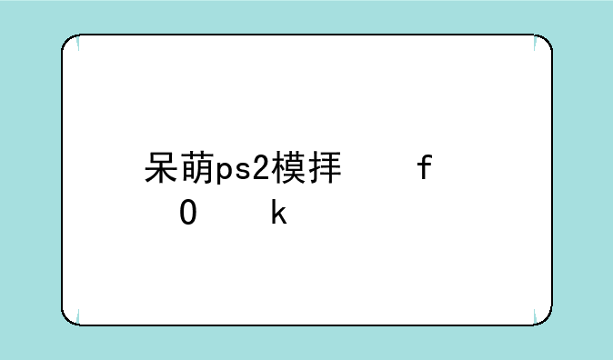 呆萌ps2模拟器专业版下载教程