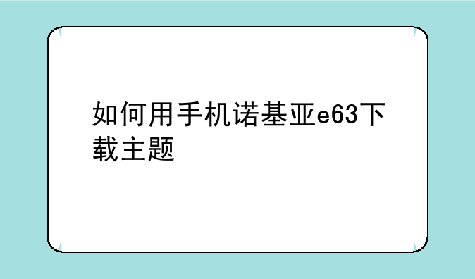 如何用手机诺基亚e63下载主题