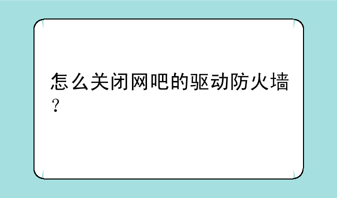 怎么关闭网吧的驱动防火墙？