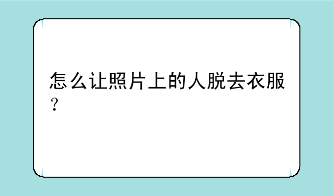 怎么让照片上的人脱去衣服？