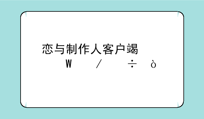 恋与制作人客户端如何下载？