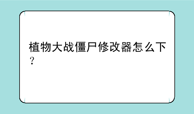 植物大战僵尸修改器怎么下？