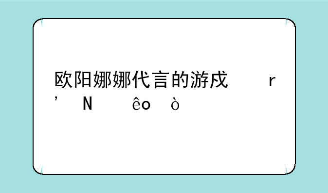 欧阳娜娜代言的游戏有哪些？