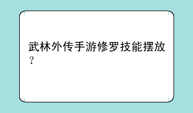 武林外传手游修罗技能摆放？