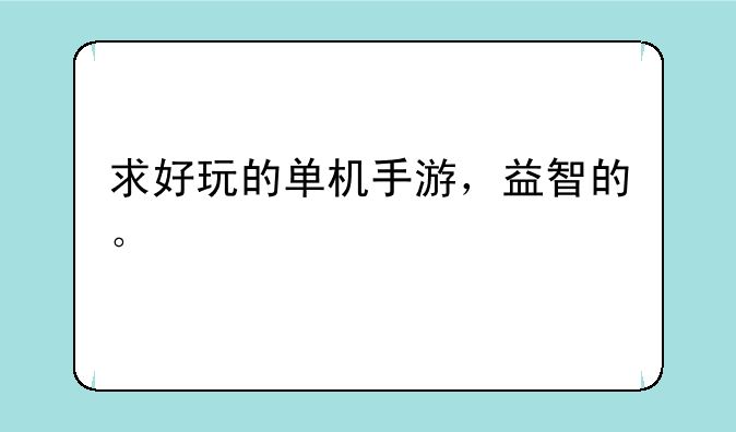 求好玩的单机手游，益智的。