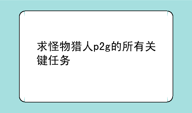 求怪物猎人p2g的所有关键任务