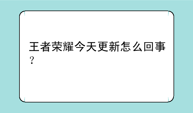 王者荣耀今天更新怎么回事？