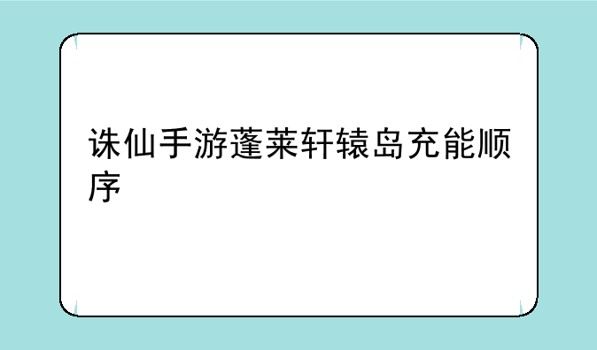 诛仙手游蓬莱轩辕岛充能顺序