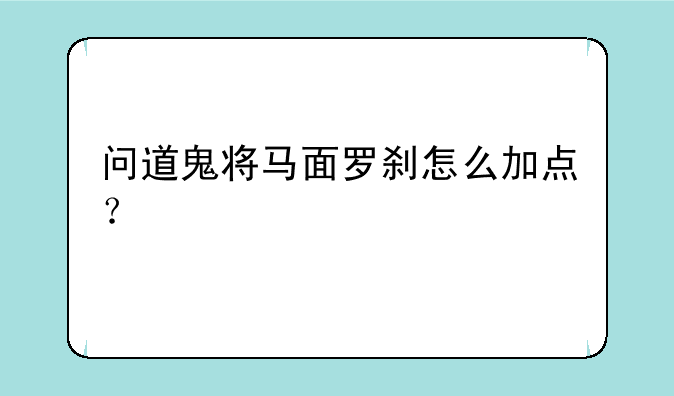 问道鬼将马面罗刹怎么加点？