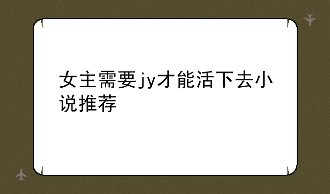 女主需要jy才能活下去小说推荐