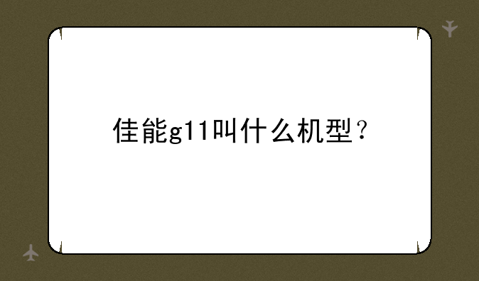 佳能g11叫什么机型？