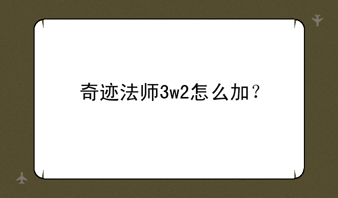 奇迹法师3w2怎么加？