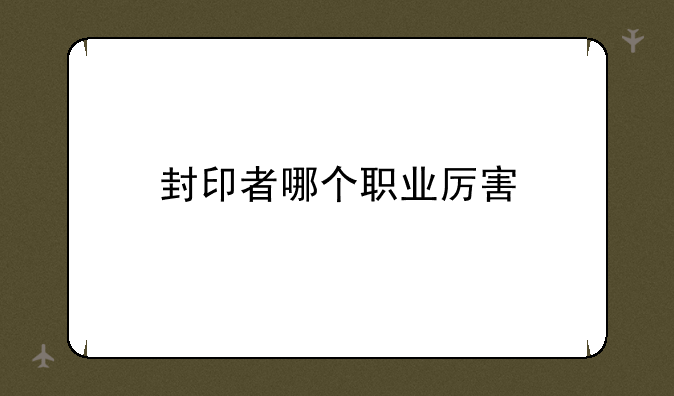 封印者哪个职业厉害