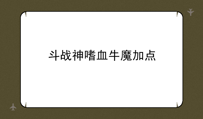 斗战神嗜血牛魔加点