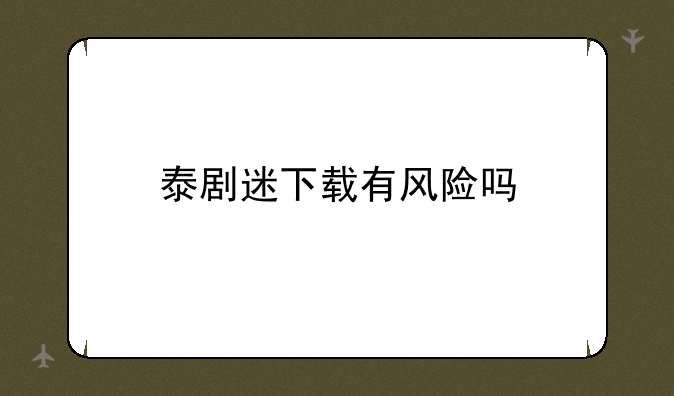 泰剧迷下载有风险吗