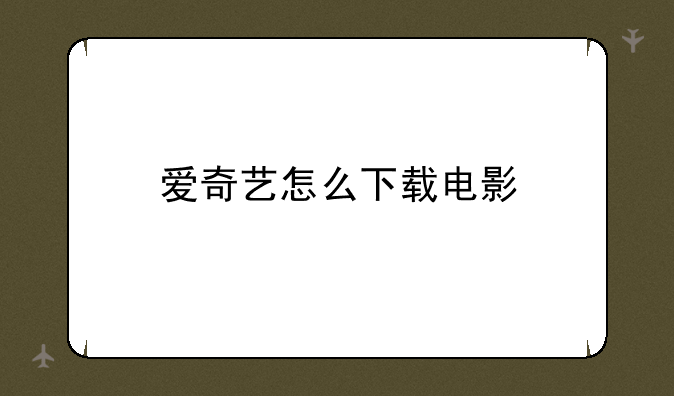 爱奇艺怎么下载电影