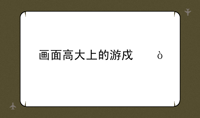 画面高大上的游戏？