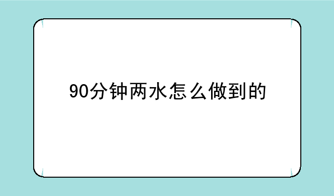 90分钟两水怎么做到的