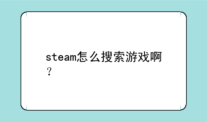 steam怎么搜索游戏啊？
