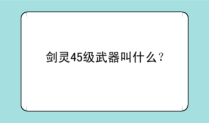 剑灵45级武器叫什么？