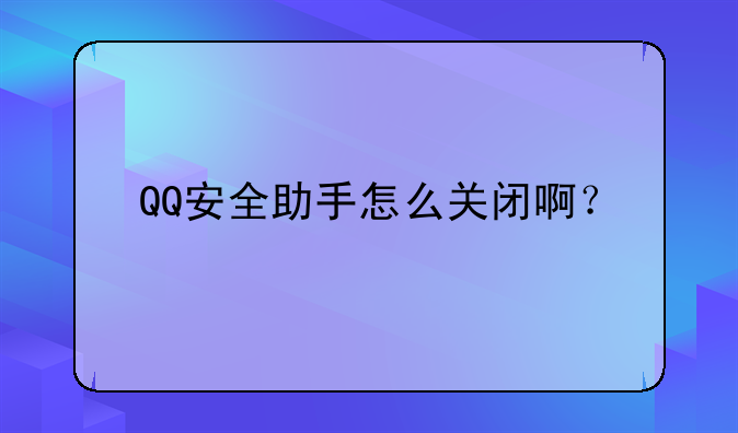 QQ安全助手怎么关闭啊？