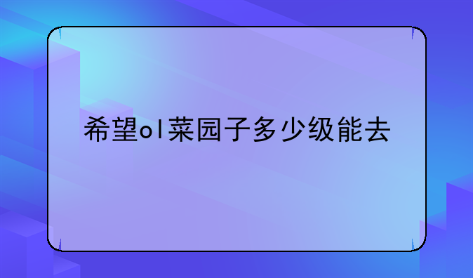 希望ol菜园子多少级能去