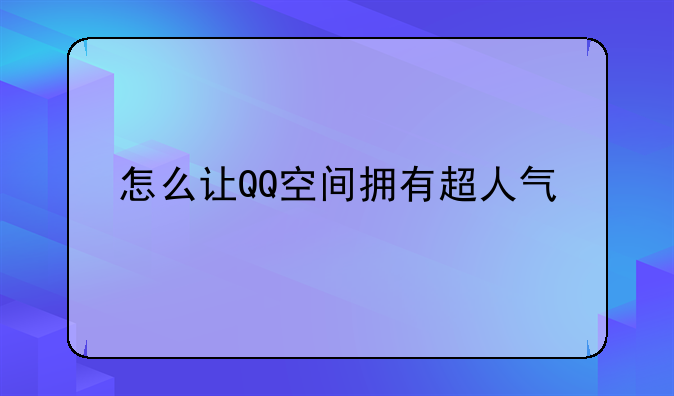 怎么让QQ空间拥有超人气