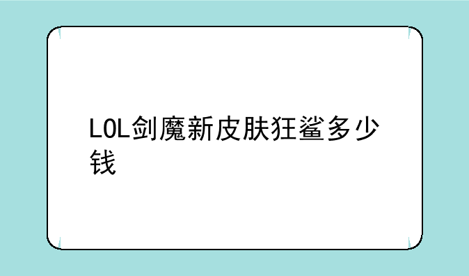 LOL剑魔新皮肤狂鲨多少钱