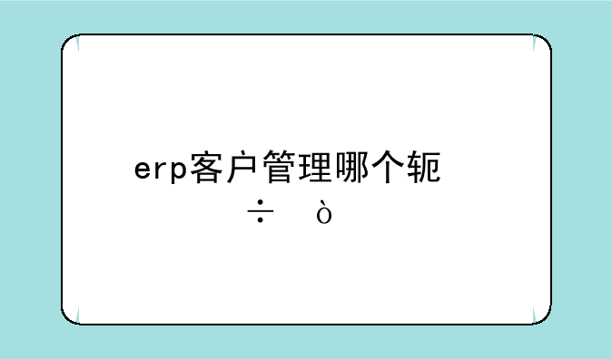 erp客户管理哪个软件好？