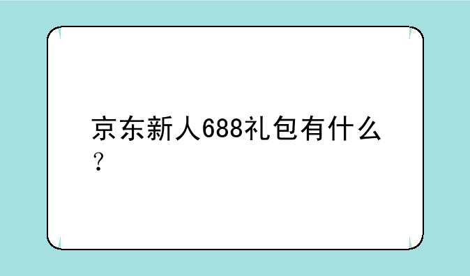 京东新人688礼包有什么？