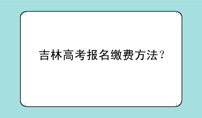 吉林高考报名缴费方法？