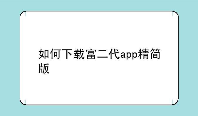 如何下载富二代app精简版