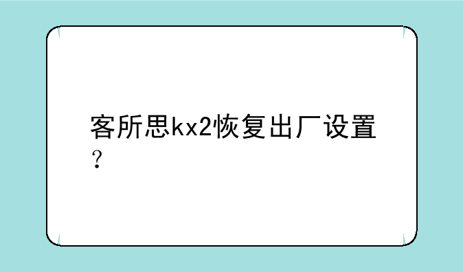 客所思kx2恢复出厂设置？