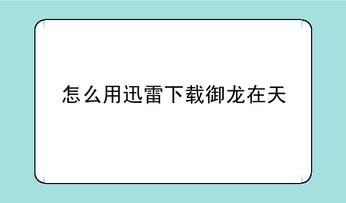 怎么用迅雷下载御龙在天