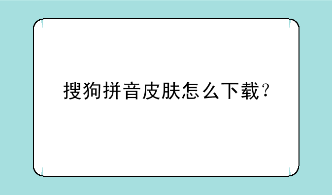 搜狗拼音皮肤怎么下载？