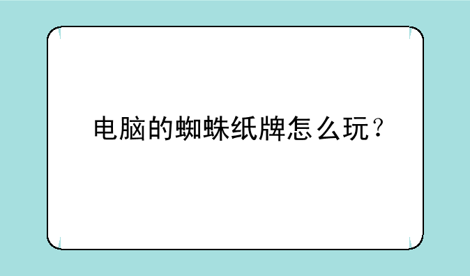 电脑的蜘蛛纸牌怎么玩？