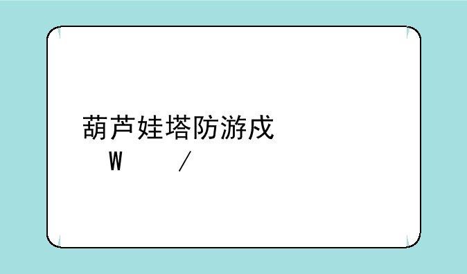 葫芦娃塔防游戏如何下载