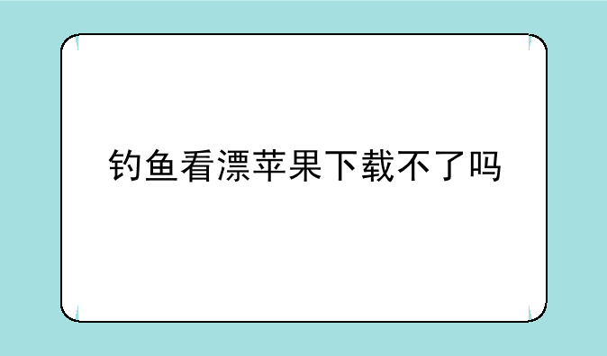 钓鱼看漂苹果下载不了吗
